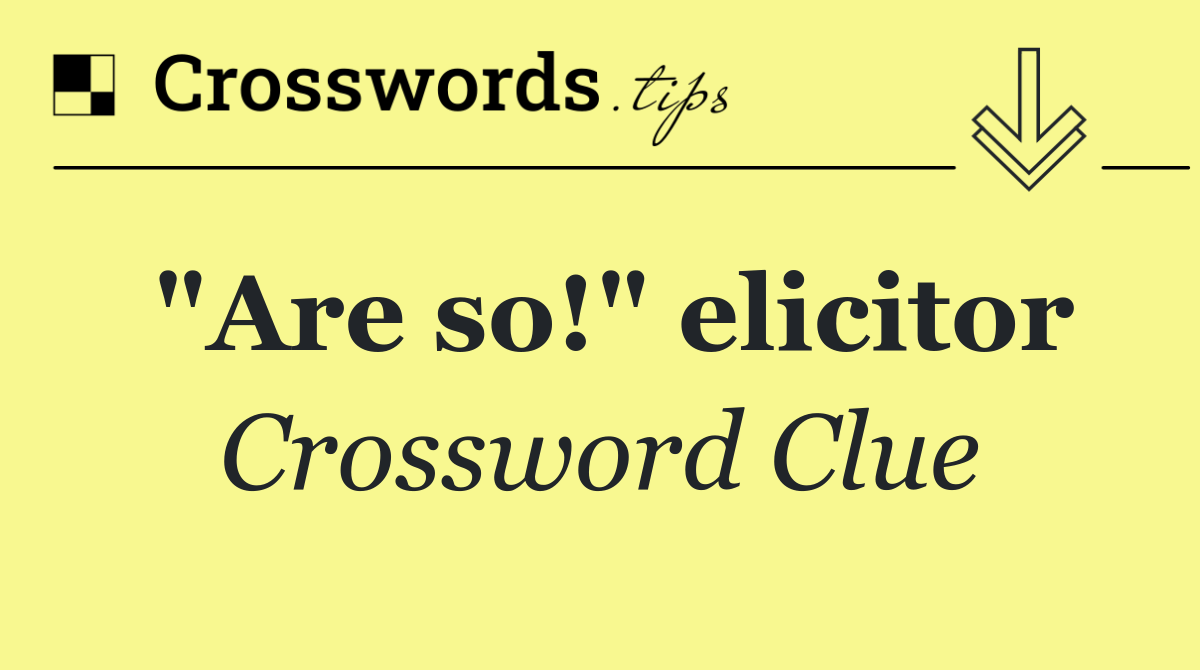 "Are so!" elicitor