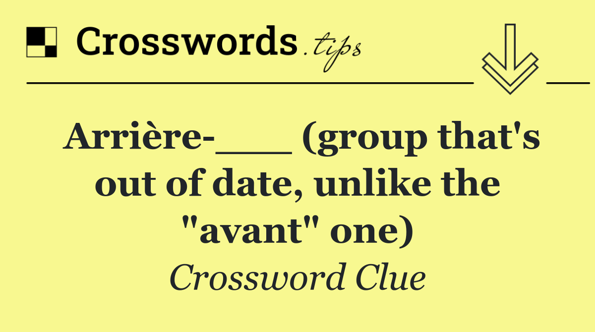 Arrière ___ (group that's out of date, unlike the "avant" one)