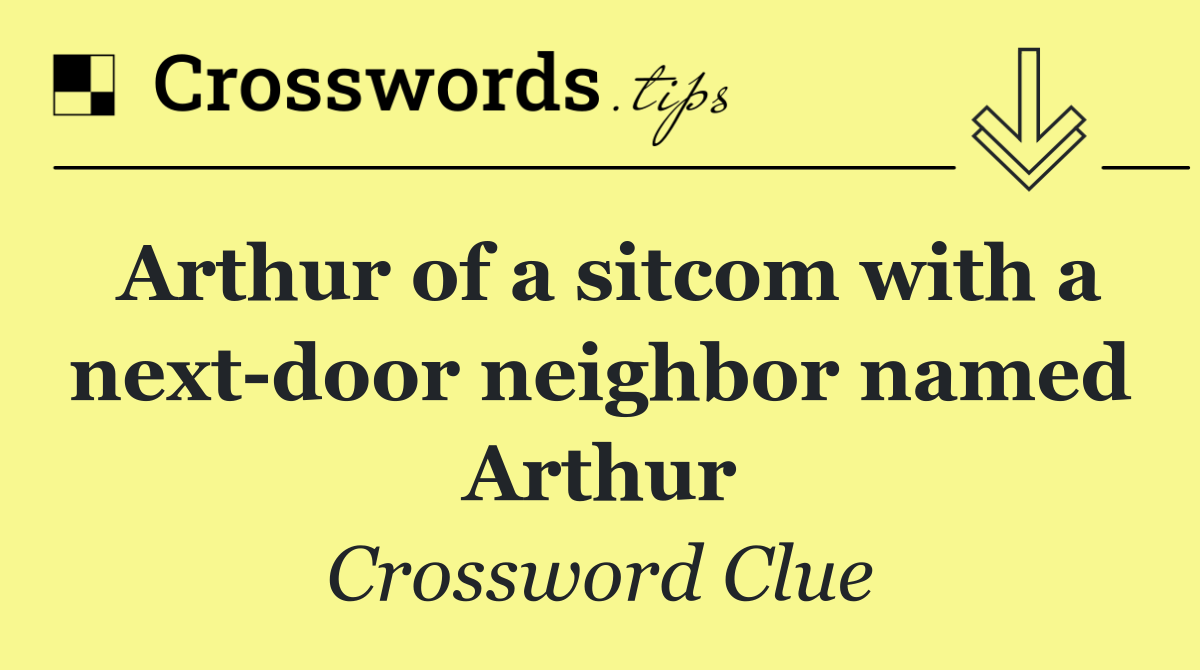 Arthur of a sitcom with a next door neighbor named Arthur