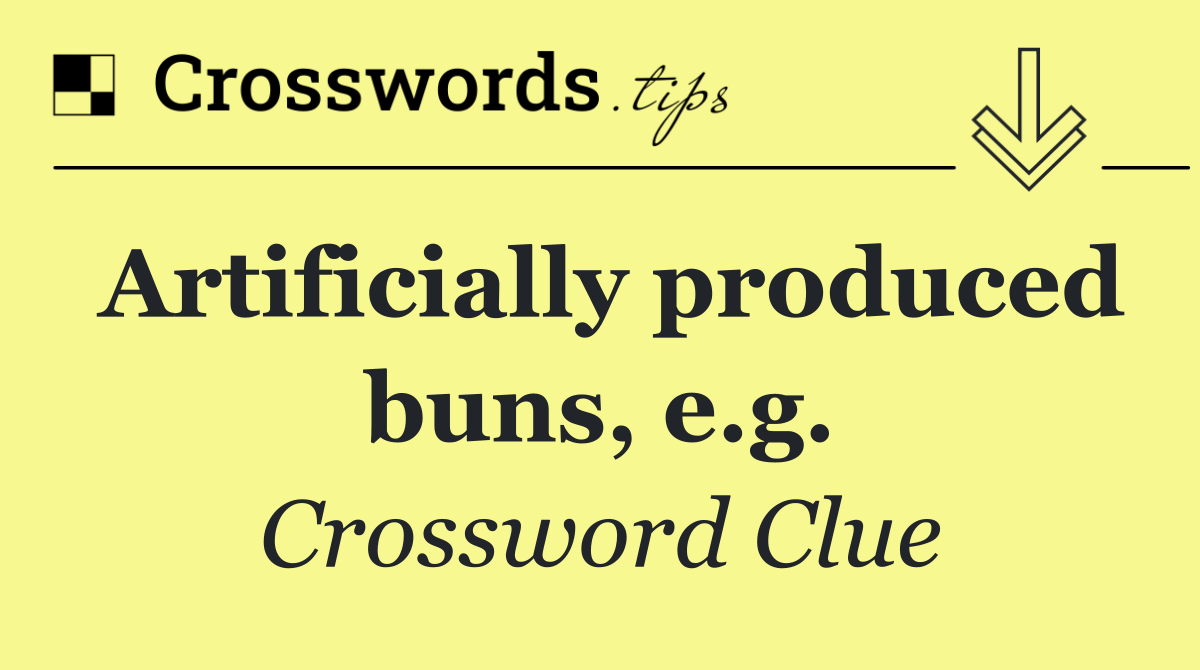 Artificially produced buns, e.g.
