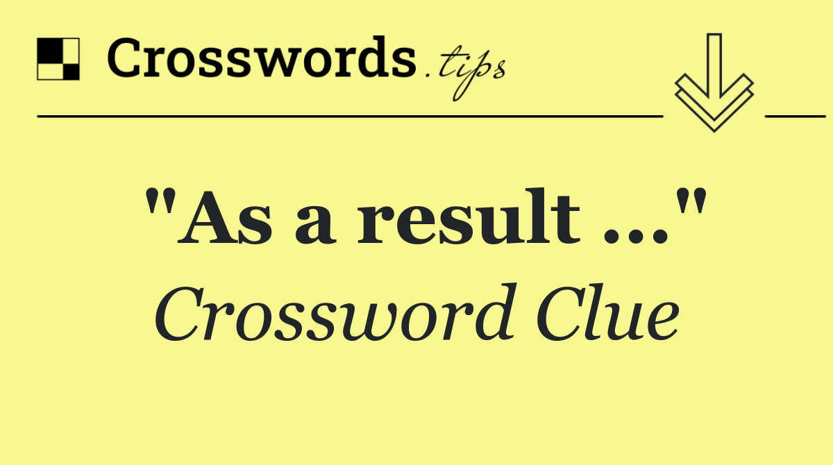 "As a result ..."
