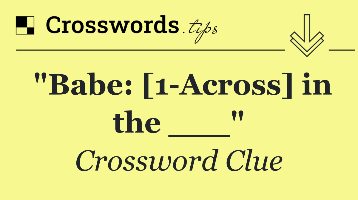 "Babe: [1 Across] in the ___"