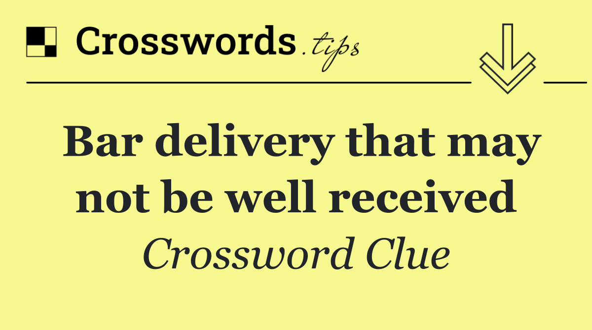 Bar delivery that may not be well received