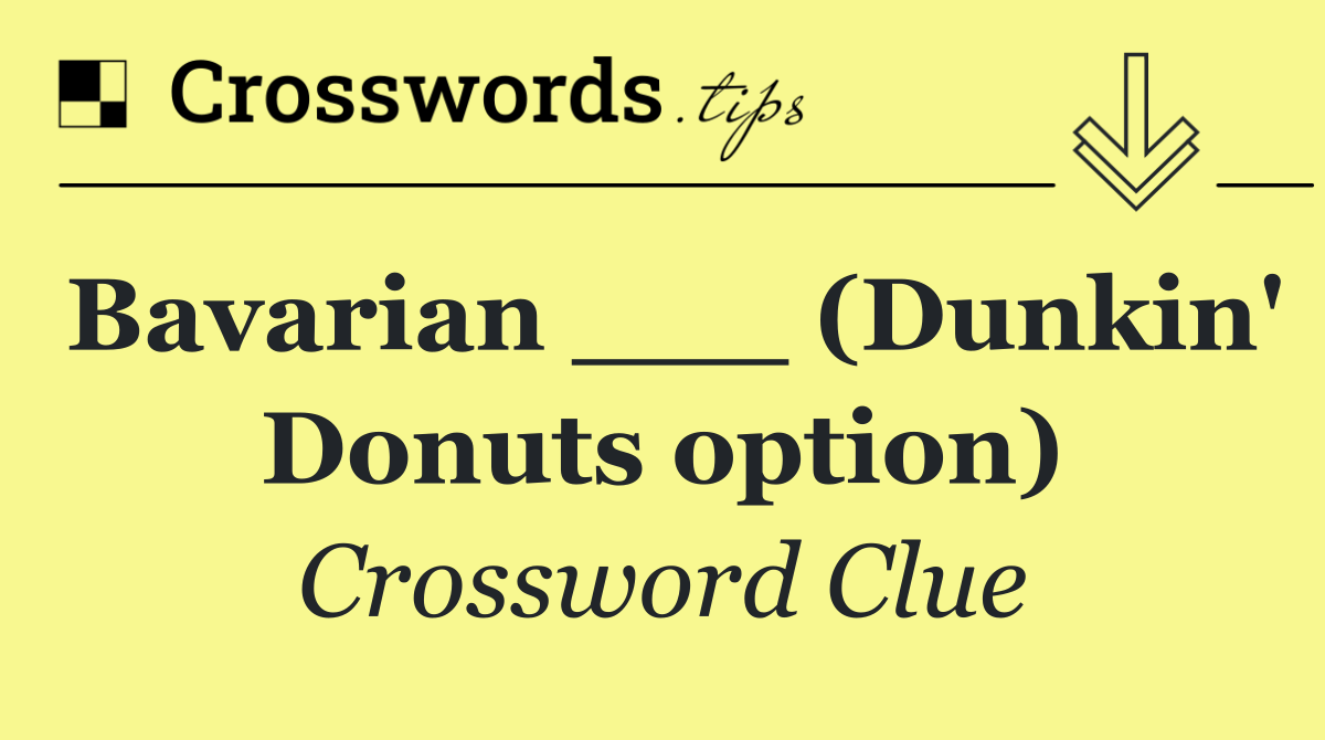Bavarian ___ (Dunkin' Donuts option)