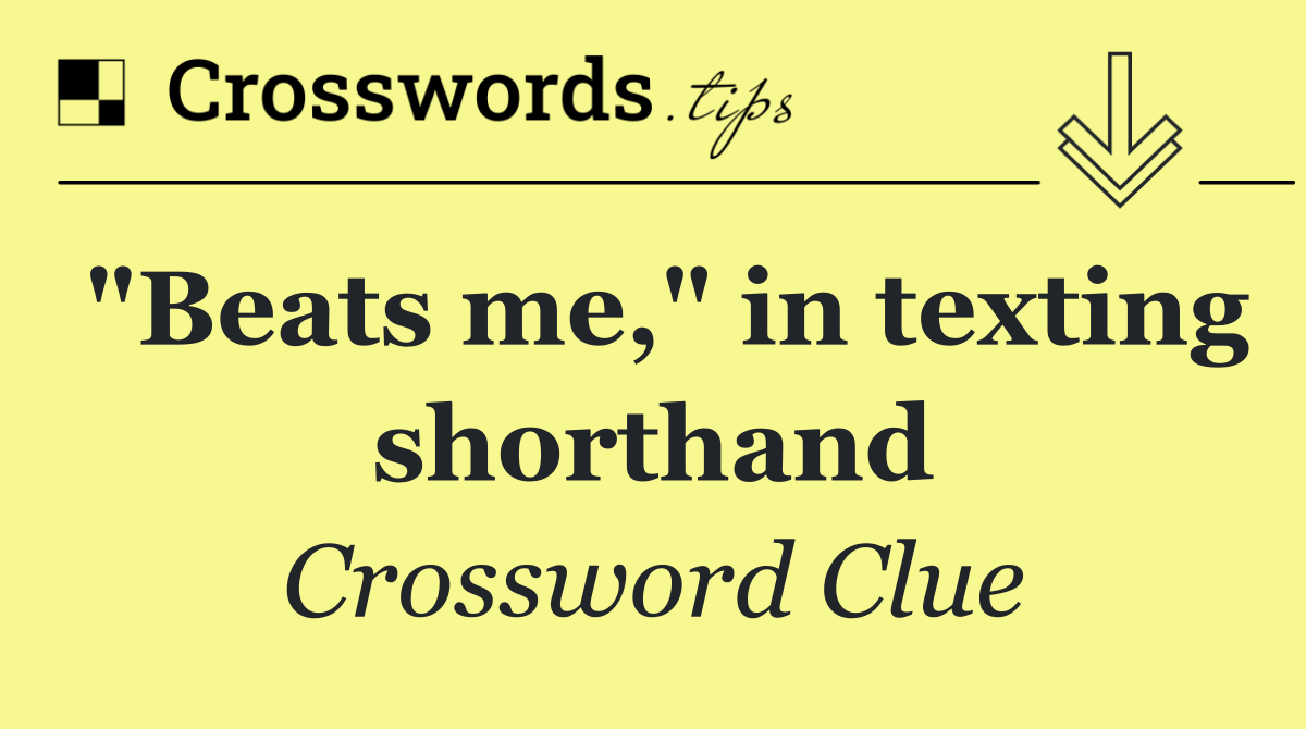 "Beats me," in texting shorthand