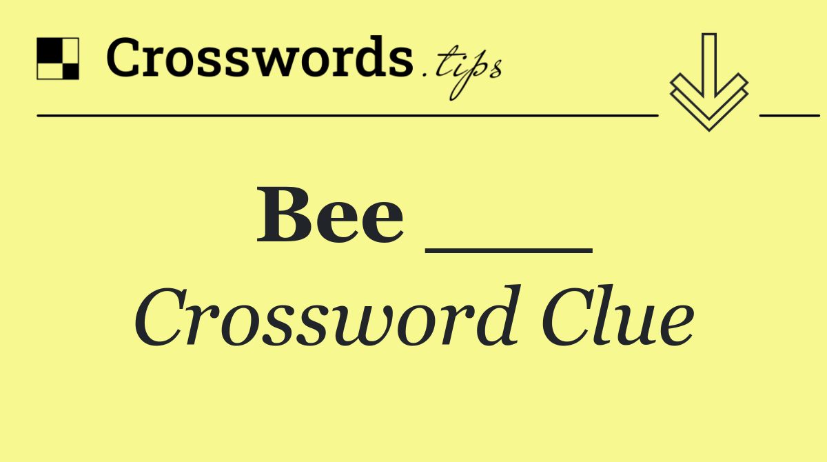 Bee ___