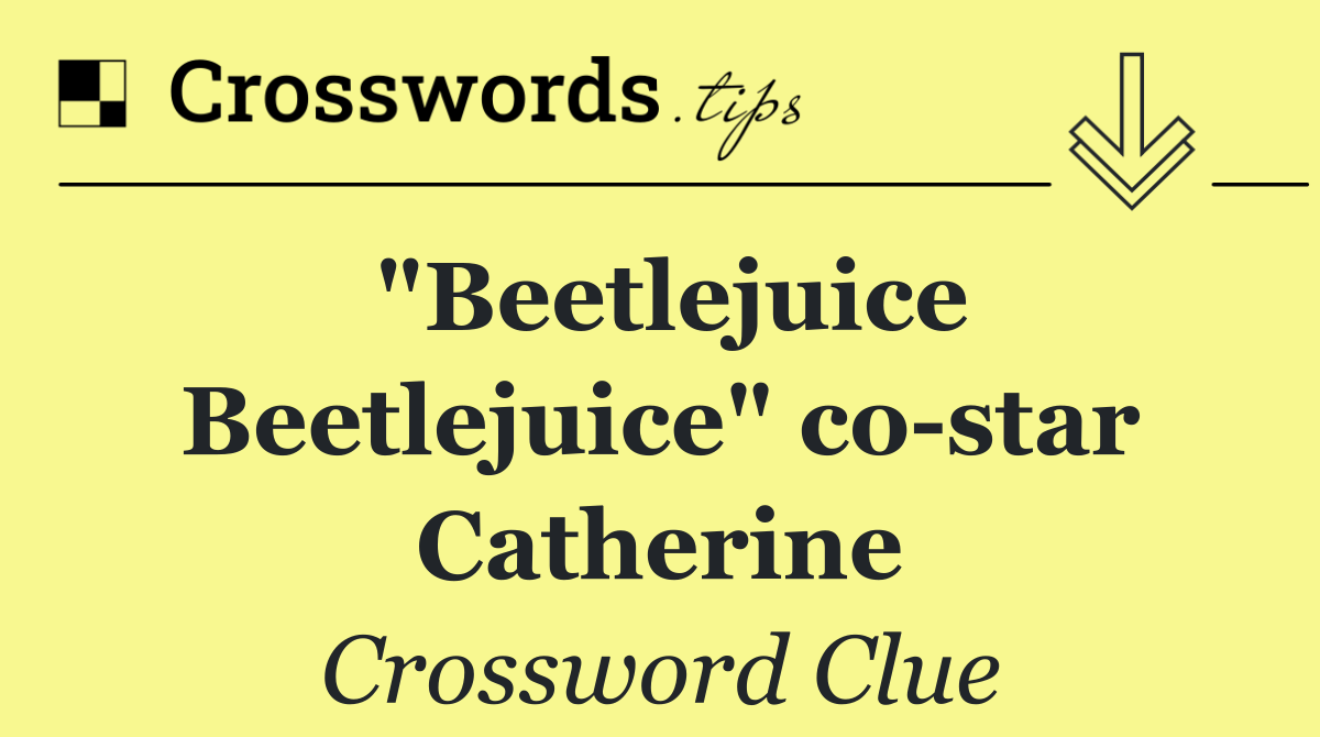 "Beetlejuice Beetlejuice" co star Catherine