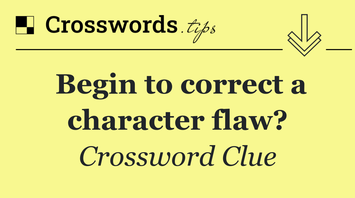 Begin to correct a character flaw?