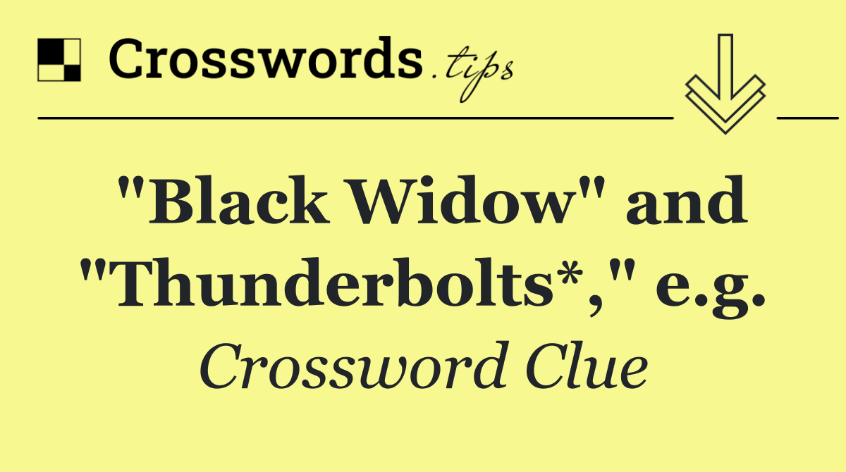 "Black Widow" and "Thunderbolts*," e.g.