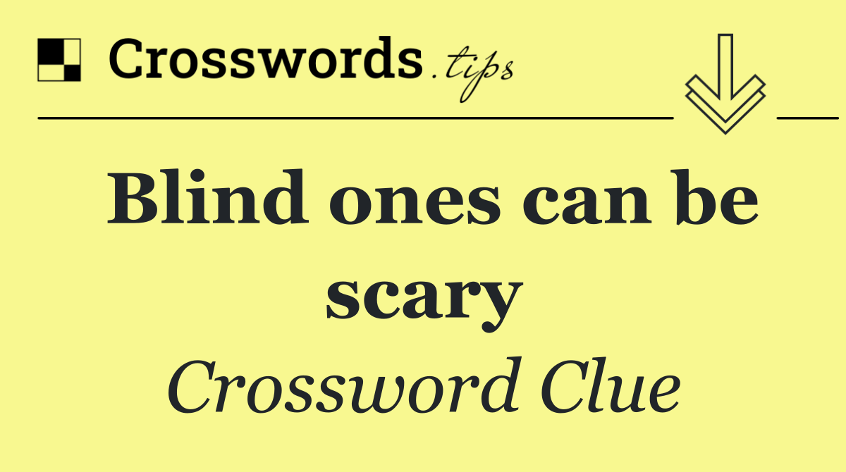 Blind ones can be scary