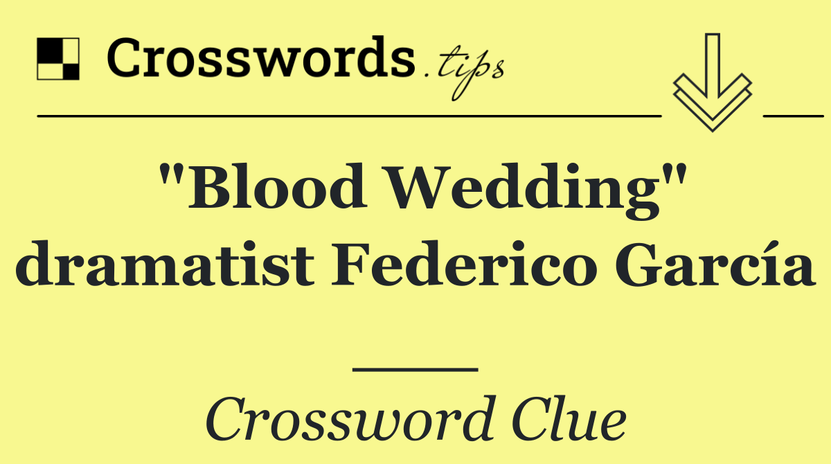 "Blood Wedding" dramatist Federico García ___