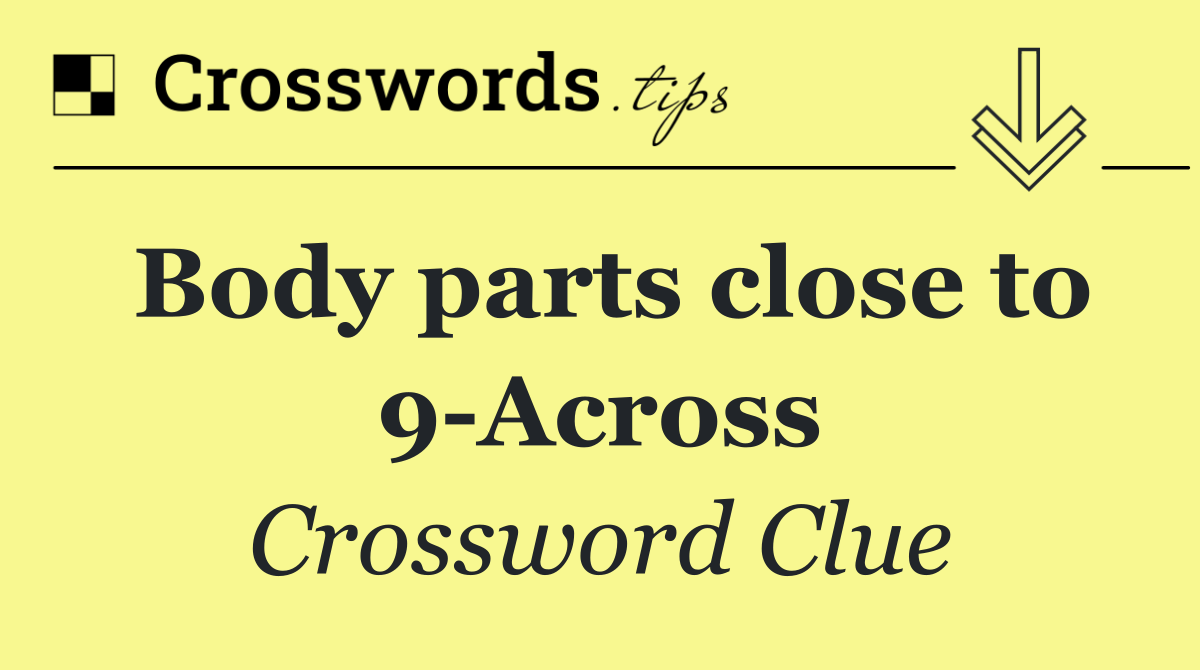 Body parts close to 9 Across