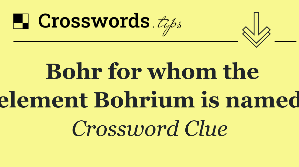 Bohr for whom the element Bohrium is named