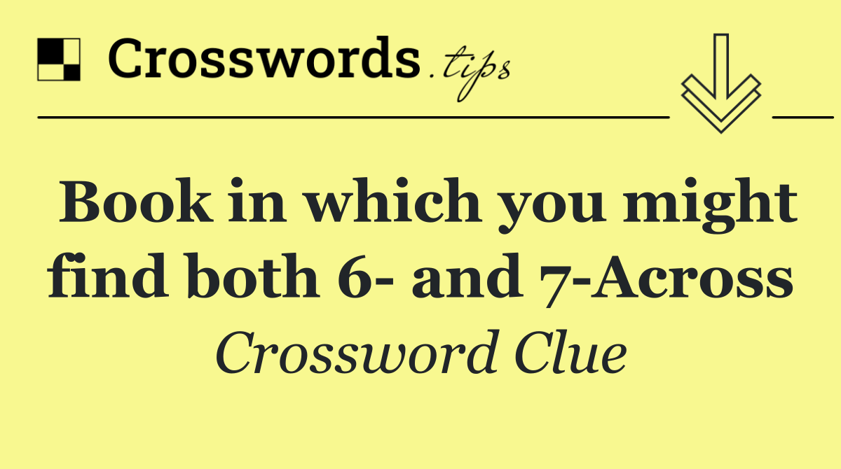Book in which you might find both 6  and 7 Across