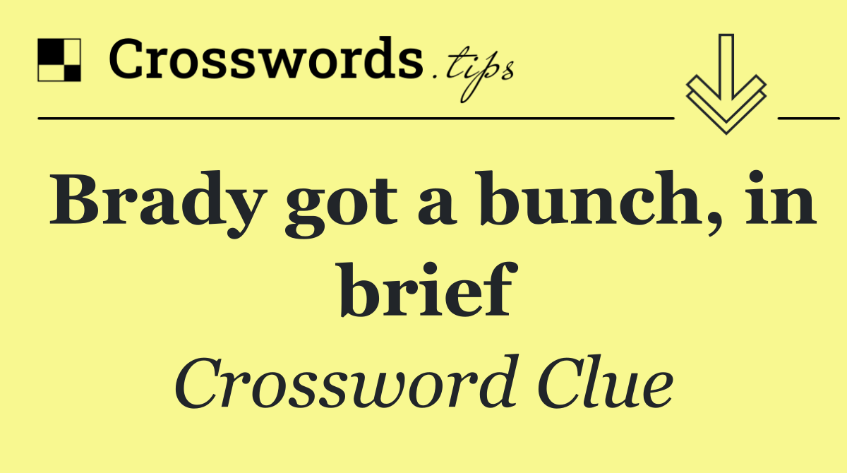 Brady got a bunch, in brief