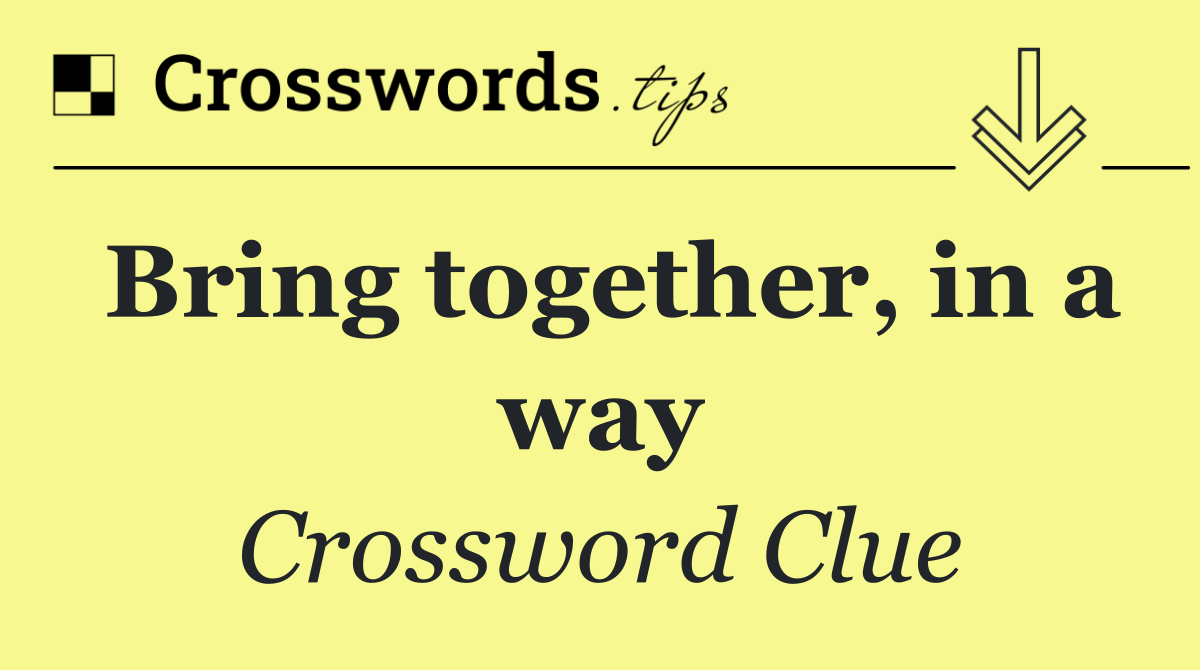 Bring together, in a way