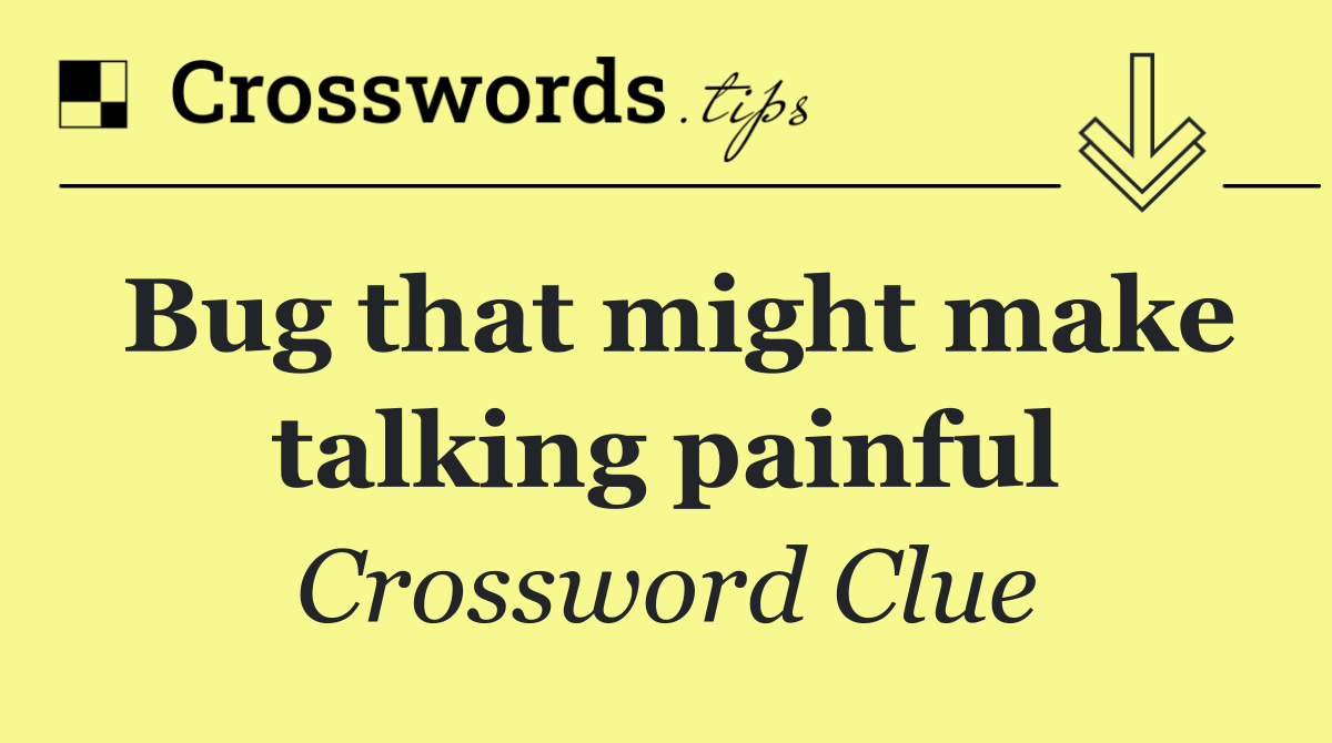 Bug that might make talking painful