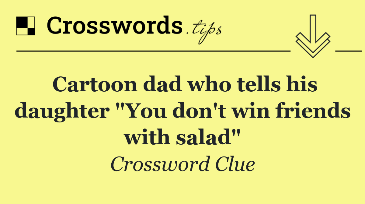 Cartoon dad who tells his daughter "You don't win friends with salad"