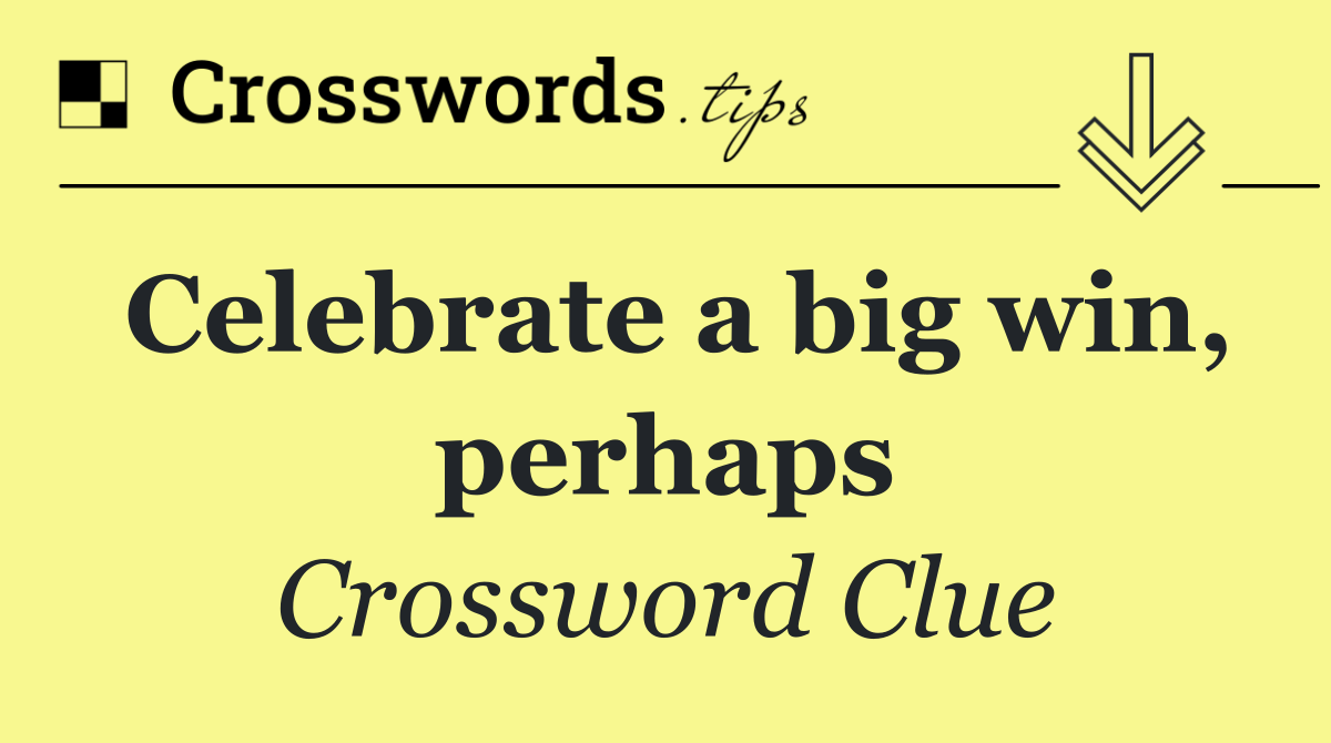 Celebrate a big win, perhaps