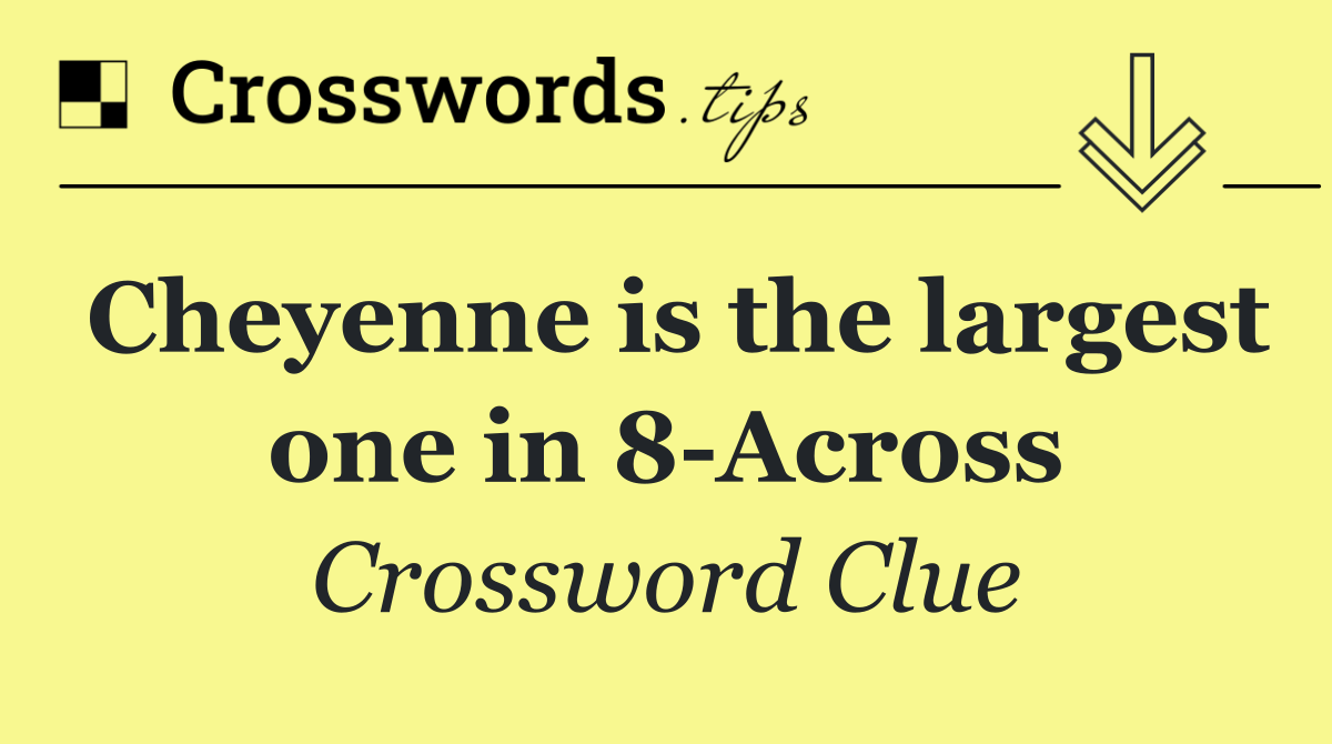 Cheyenne is the largest one in 8 Across
