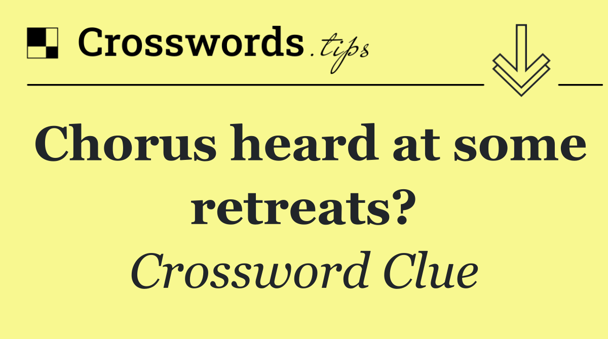 Chorus heard at some retreats?