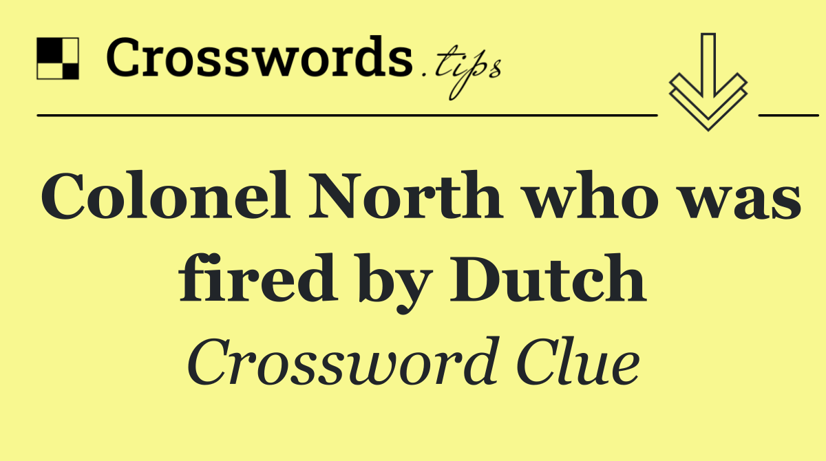 Colonel North who was fired by Dutch