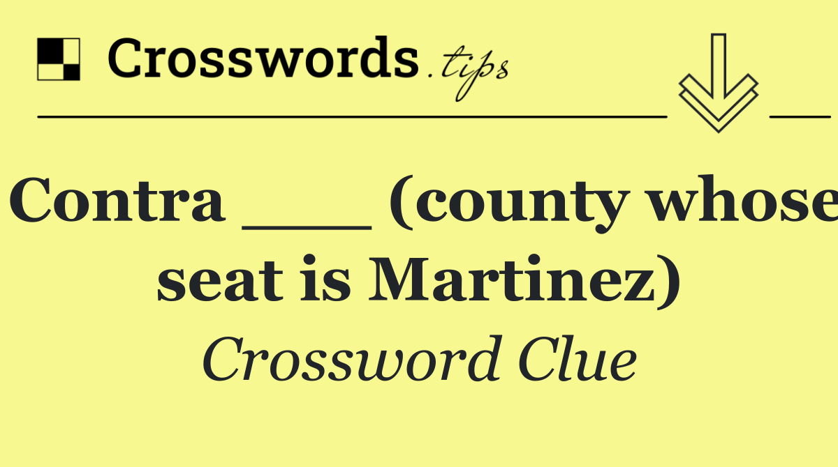 Contra ___ (county whose seat is Martinez)
