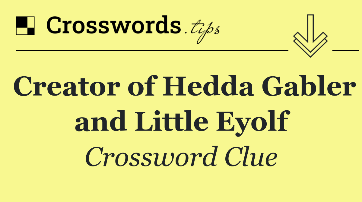 Creator of Hedda Gabler and Little Eyolf