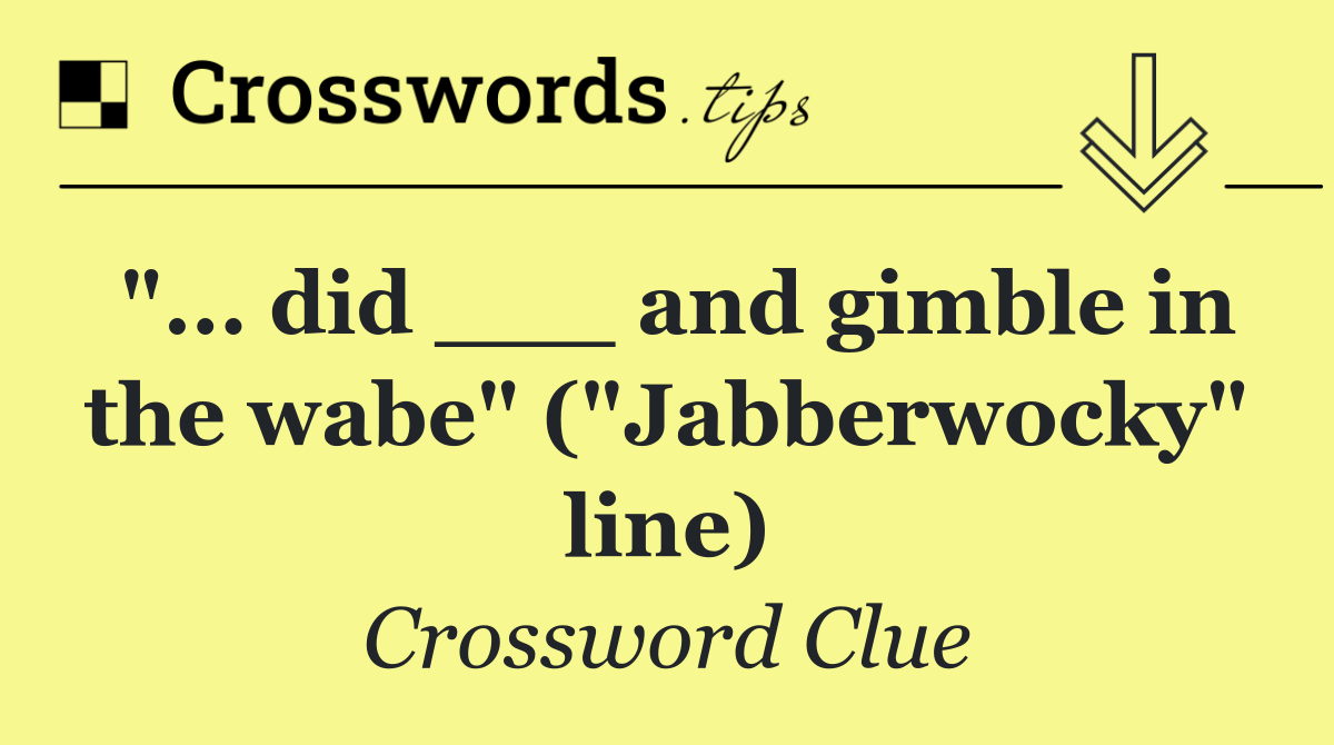 "... did ___ and gimble in the wabe" ("Jabberwocky" line)