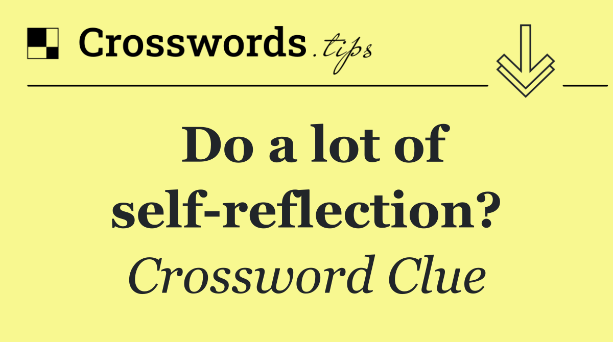 Do a lot of self reflection?