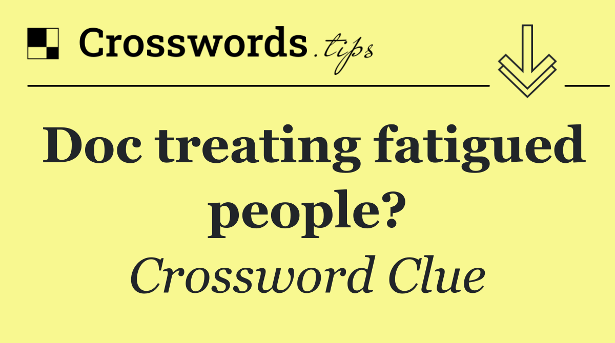 Doc treating fatigued people?