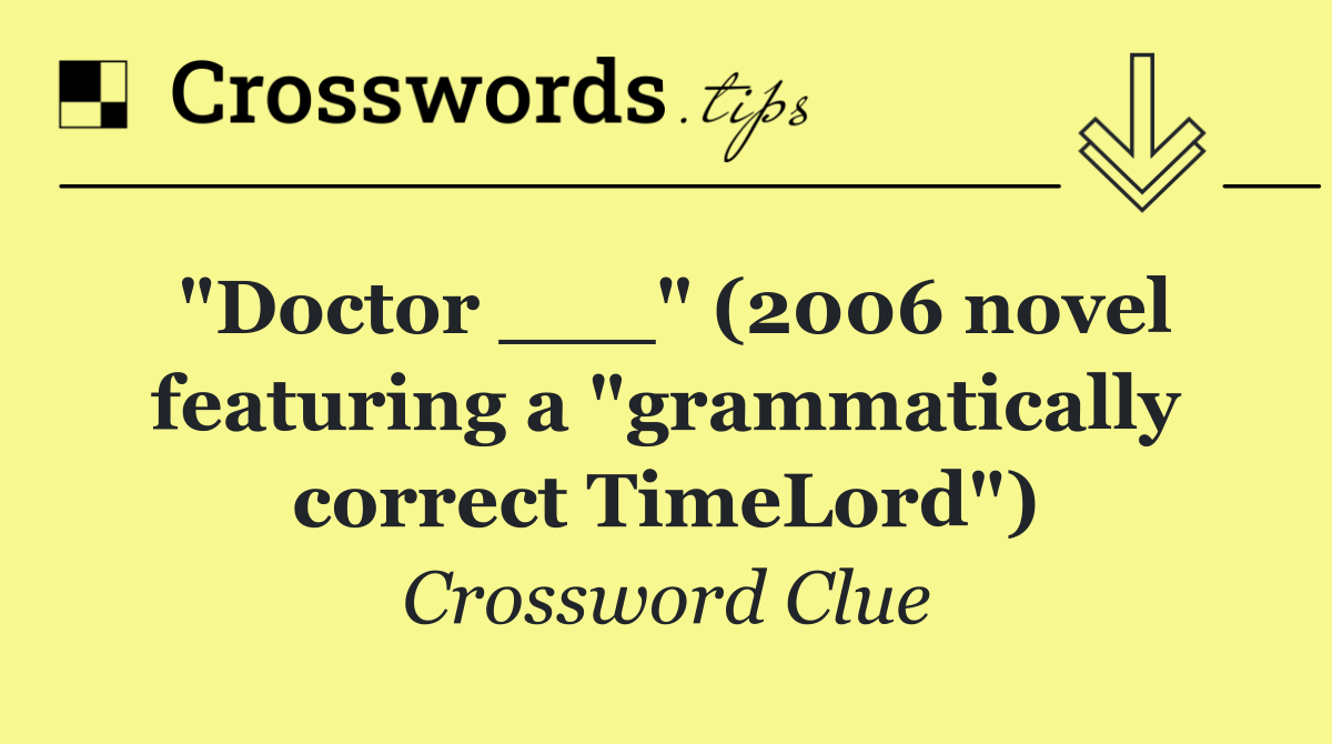 "Doctor ___" (2006 novel featuring a "grammatically correct TimeLord")
