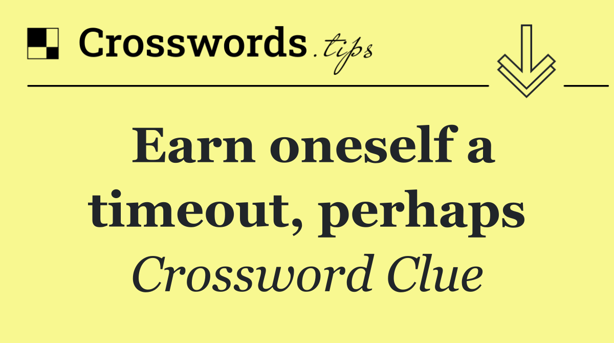 Earn oneself a timeout, perhaps