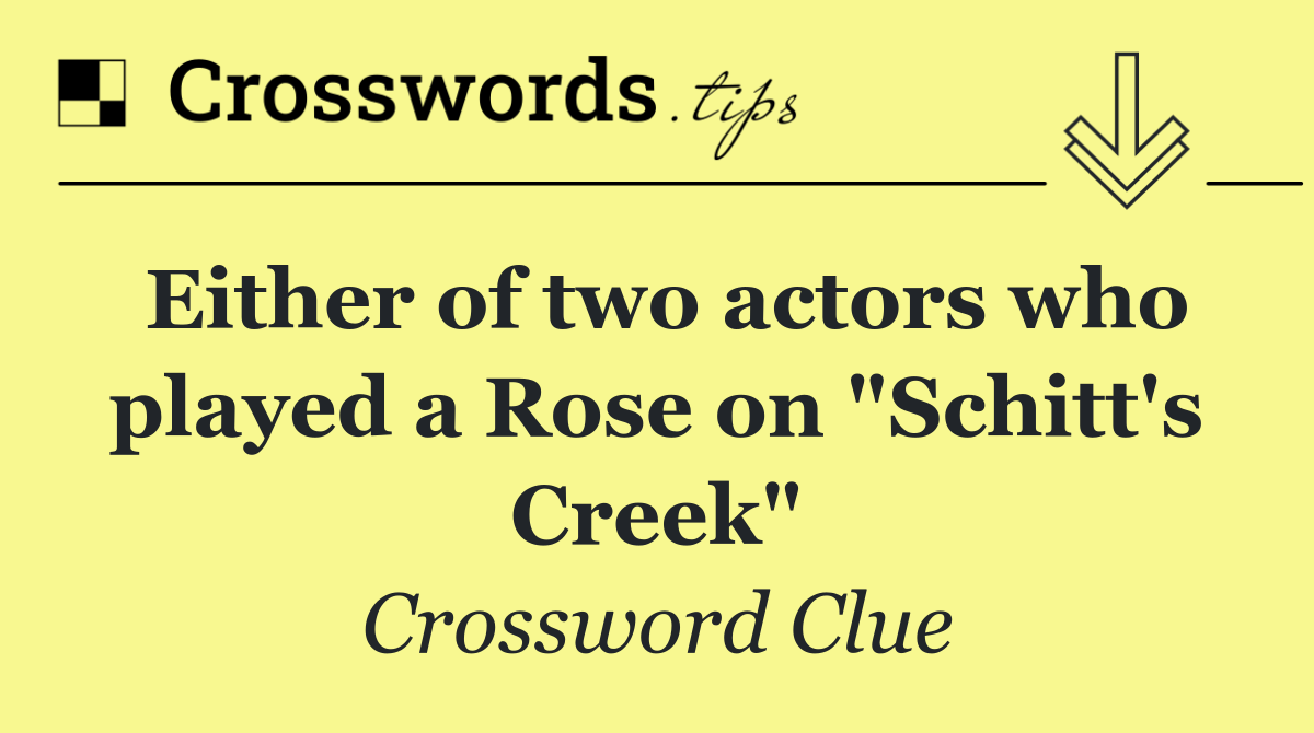 Either of two actors who played a Rose on "Schitt's Creek"