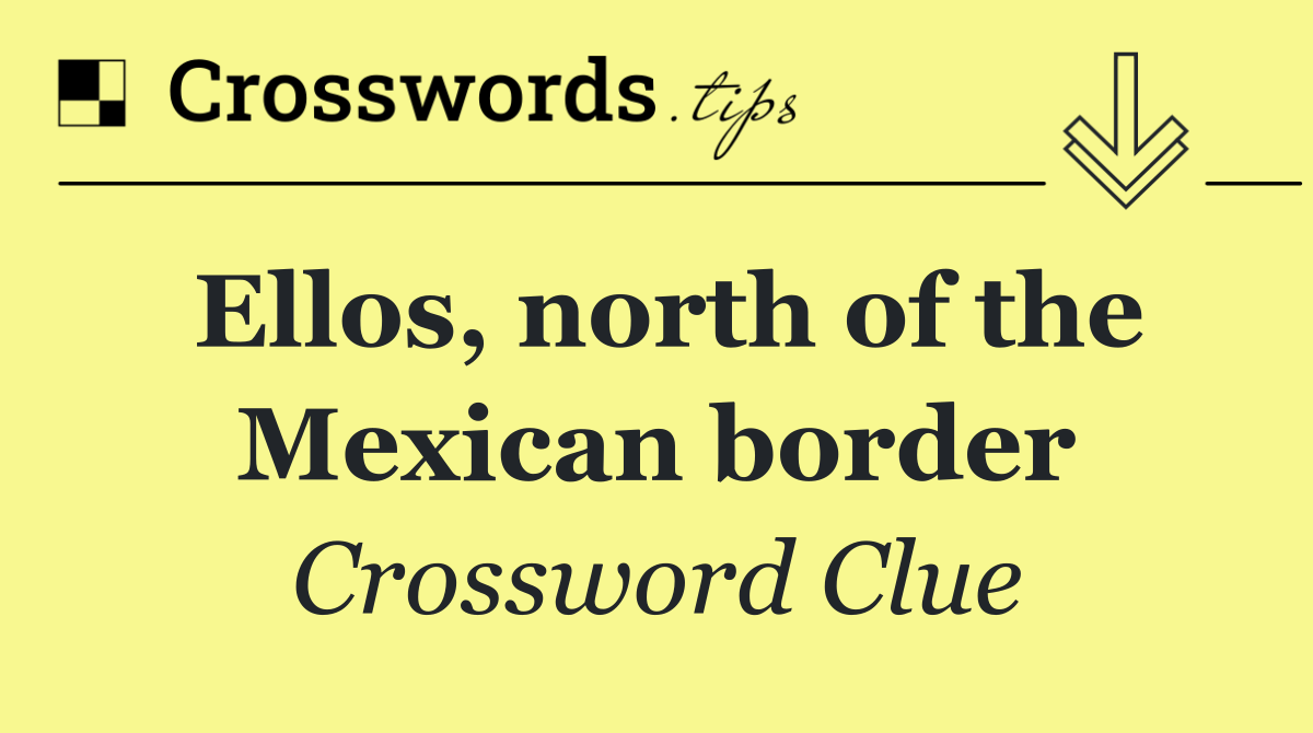 Ellos, north of the Mexican border