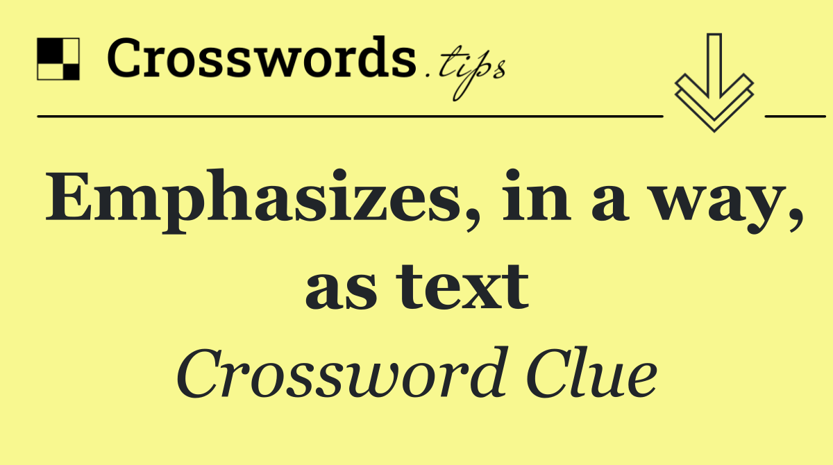 Emphasizes, in a way, as text