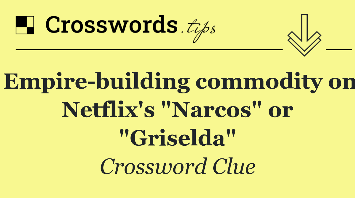 Empire building commodity on Netflix's "Narcos" or "Griselda"