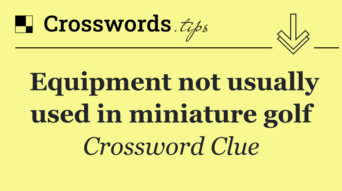 Equipment not usually used in miniature golf