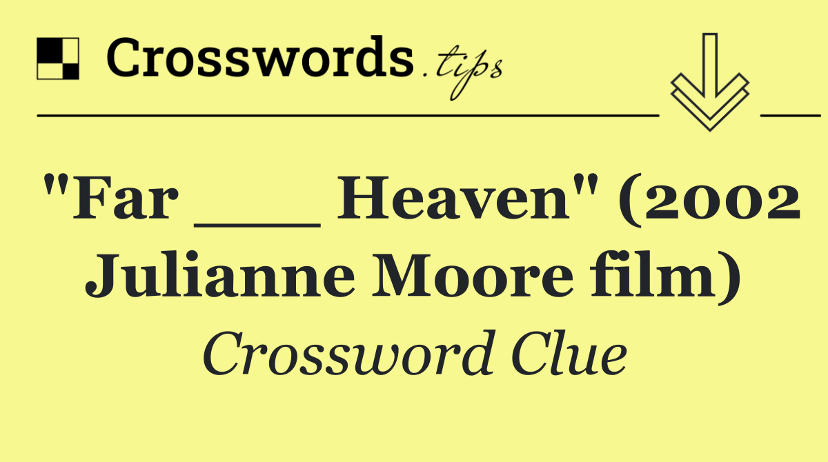 "Far ___ Heaven" (2002 Julianne Moore film)