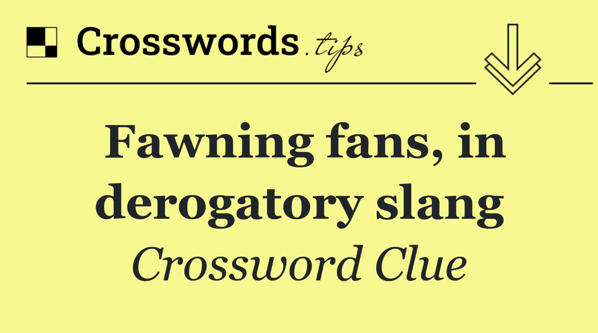 Fawning fans, in derogatory slang
