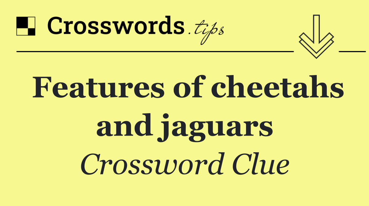 Features of cheetahs and jaguars
