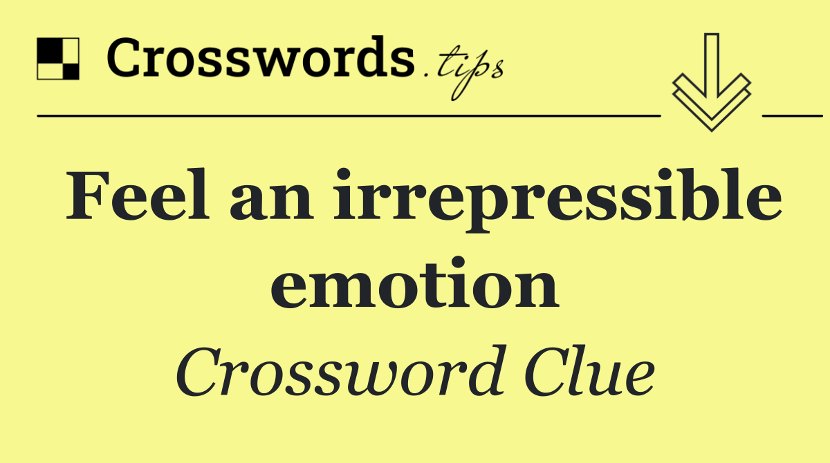 Feel an irrepressible emotion