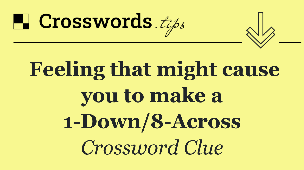 Feeling that might cause you to make a 1 Down/8 Across