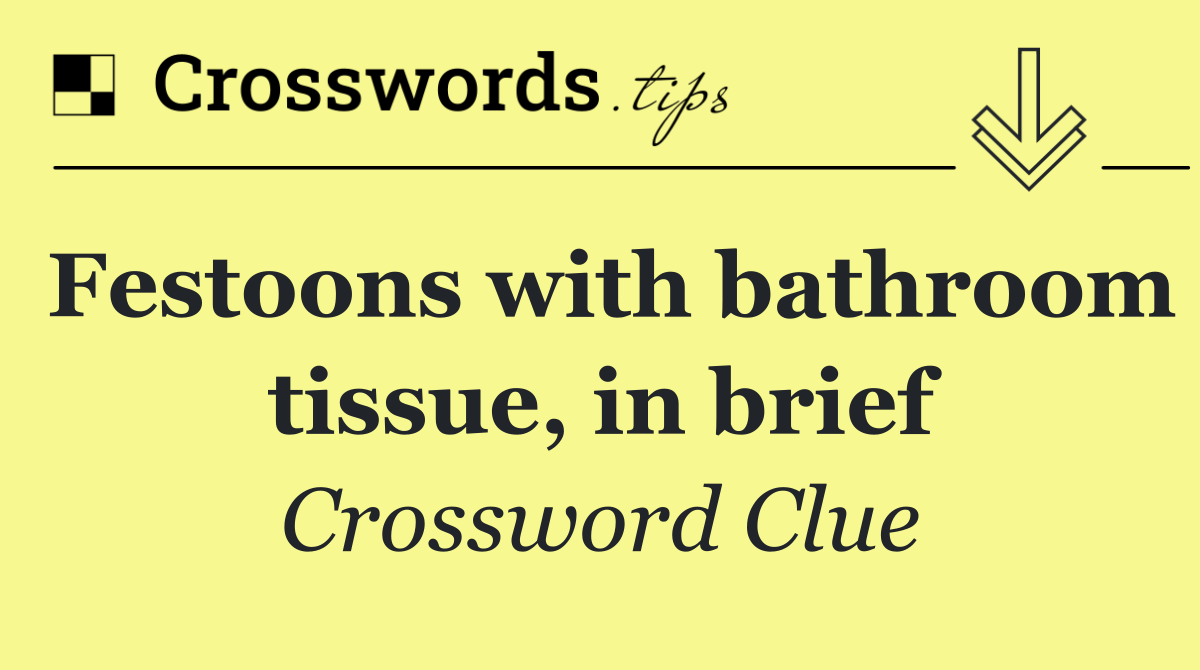 Festoons with bathroom tissue, in brief
