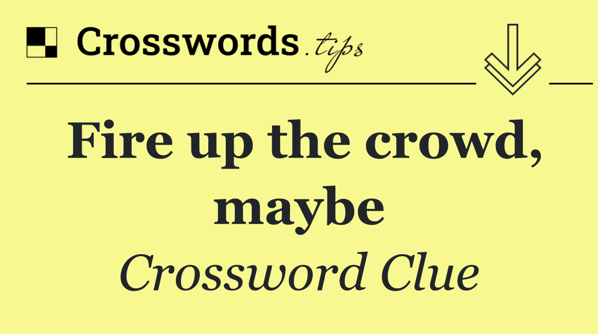 Fire up the crowd, maybe