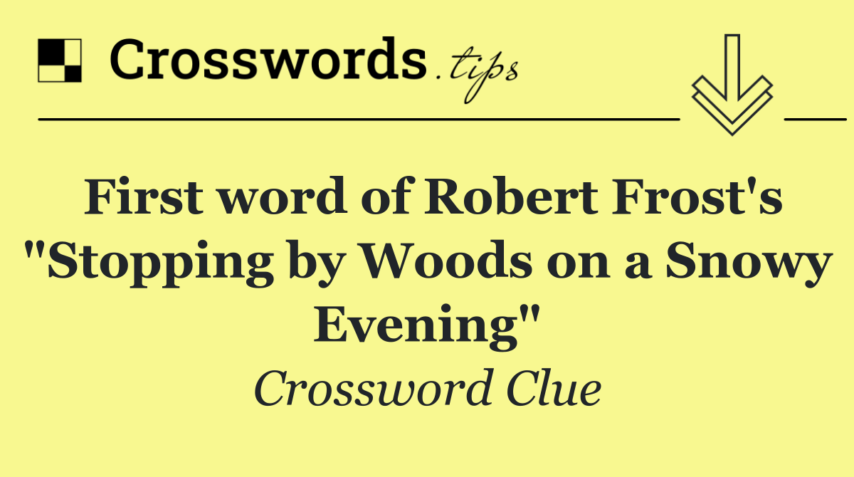 First word of Robert Frost's "Stopping by Woods on a Snowy Evening"