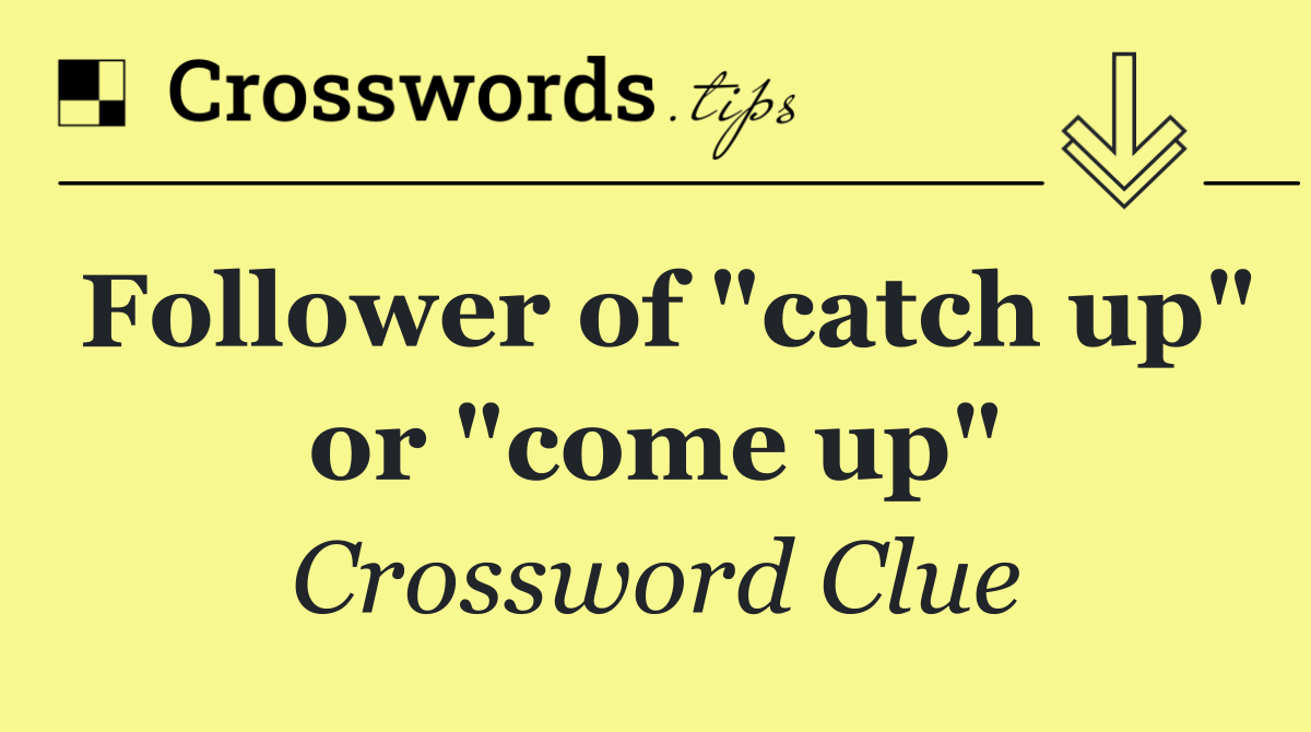 Follower of "catch up" or "come up"