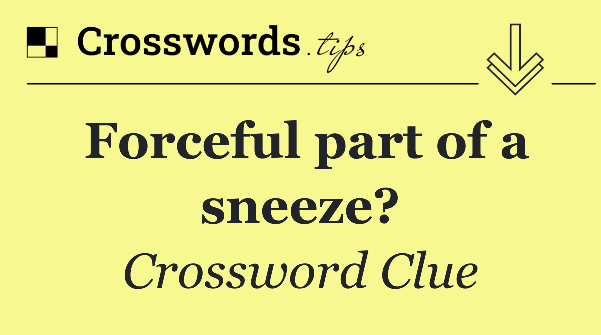 Forceful part of a sneeze?