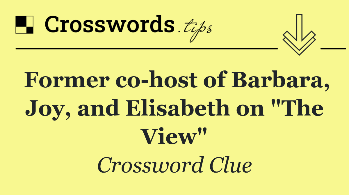 Former co host of Barbara, Joy, and Elisabeth on "The View"