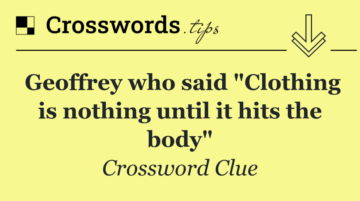 Geoffrey who said "Clothing is nothing until it hits the body"